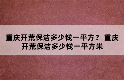 重庆开荒保洁多少钱一平方？ 重庆开荒保洁多少钱一平方米